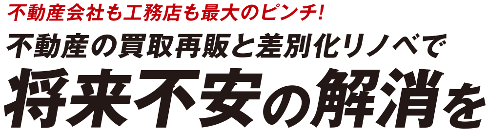 不動産会社も工務店も最大のピンチ！不動産の買取再販と差別化リノベで将来不安の解消を